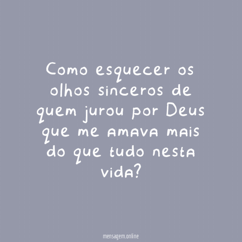 Como esquecer os olhos sinceros de quem jurou