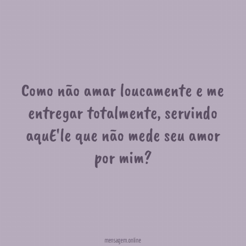 Como não amar loucamente e me entregar totalmente