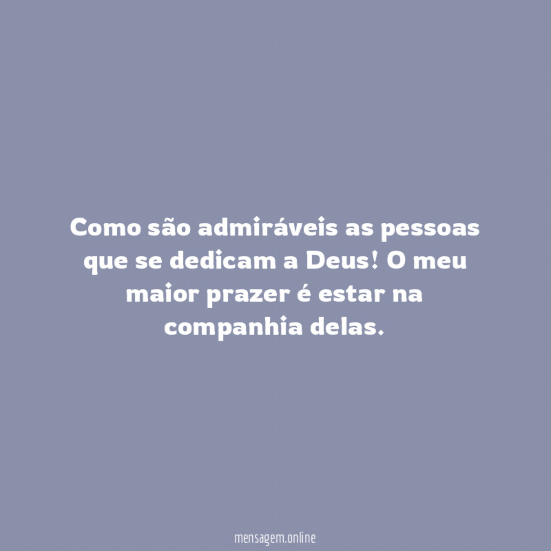 Como são admiráveis as pessoas que se dedicam a Deus