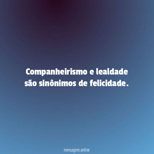 Companheirismo e lealdade são sinônimos de felicidade