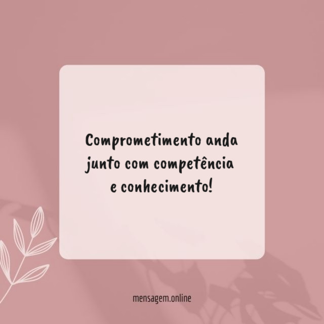 Comprometimento anda junto com competência e conhecimento