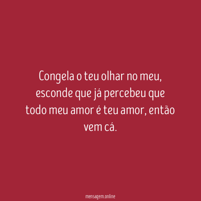 Congela o teu olhar no meu