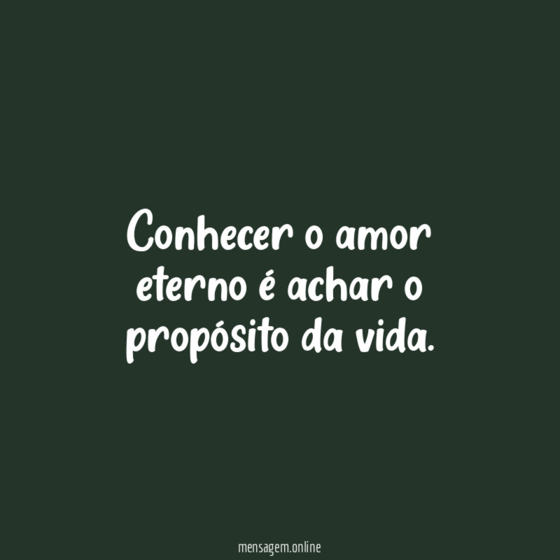 Conhecer o amor eterno é achar o propósito da vida