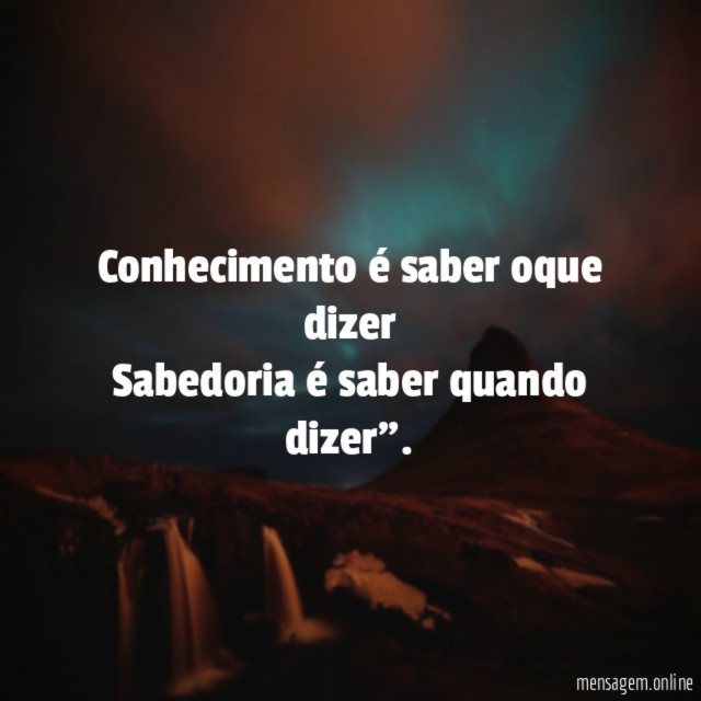 Conhecimento é saber oque dizer Sabedoria é saber quando dizer"