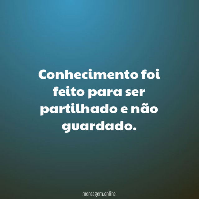 Conhecimento foi feito para ser partilhado e não guardado