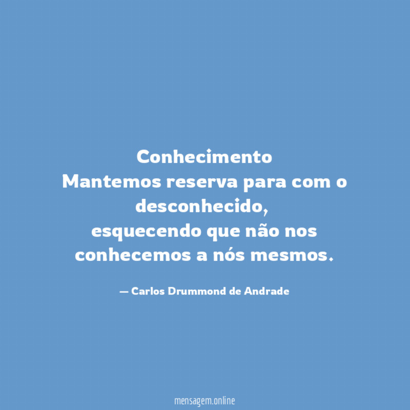 Conhecimento
Mantemos reserva para com o desconhecido,
esquecendo que não nos conhecemos a nós mesmos.