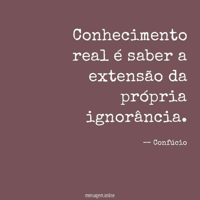 Conhecimento real é saber a extensão da própria ignorância