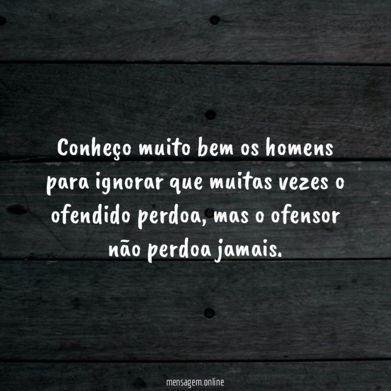 Conheço muito bem os homens para ignorar que