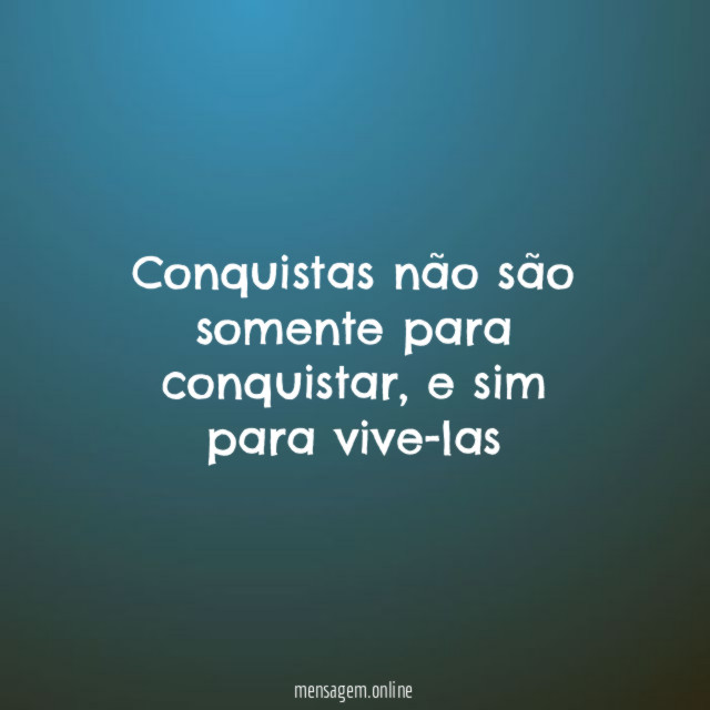 Conquistas não são somente para conquistar
