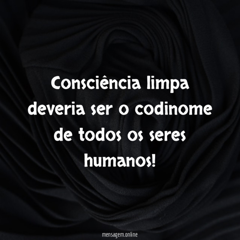 Consciência limpa deveria ser o codinome de todos os seres humanos