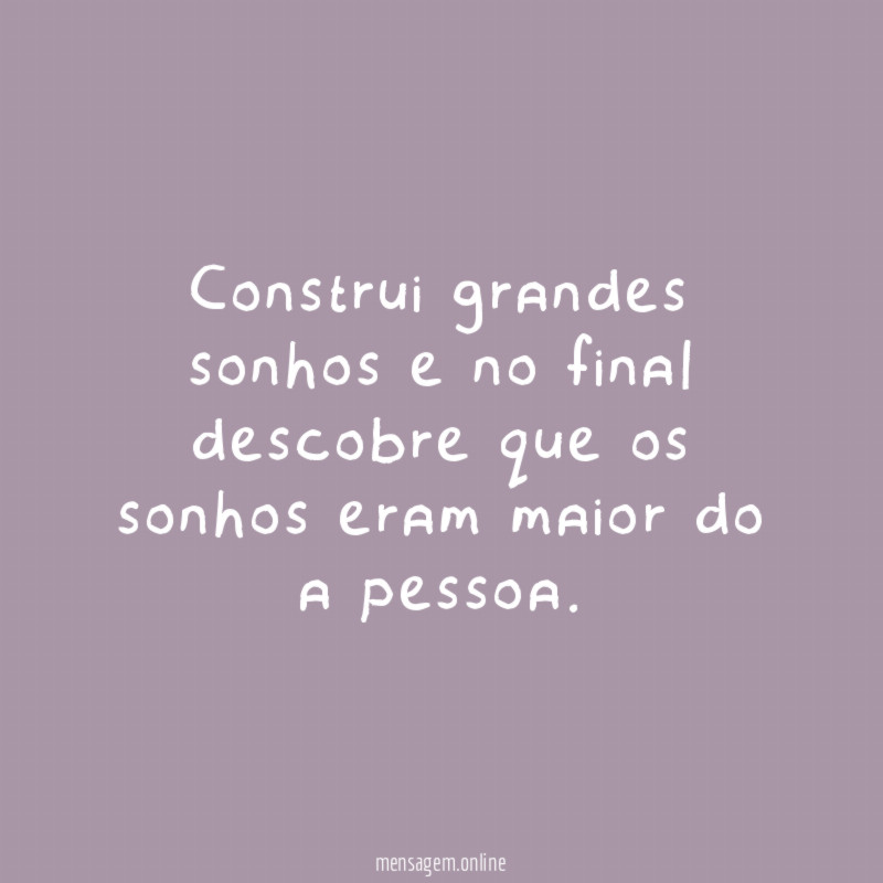 Construi grandes sonhos e no final descobre que
