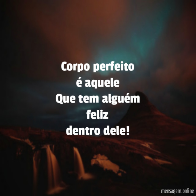 Corpo perfeito é aquele Que tem alguém feliz dentro dele