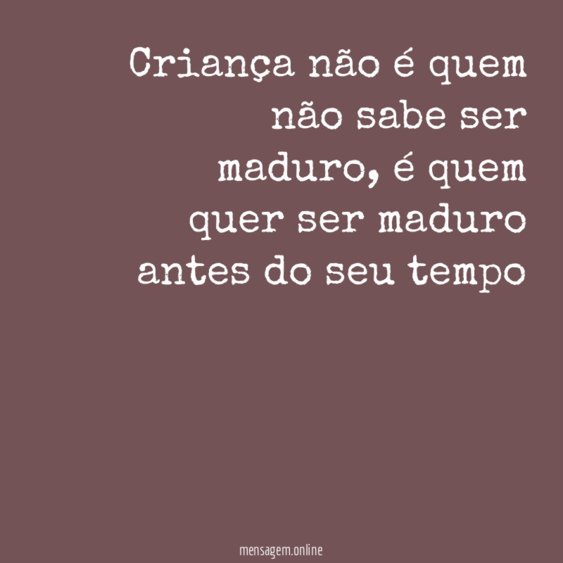 Criança não é quem não sabe ser maduro