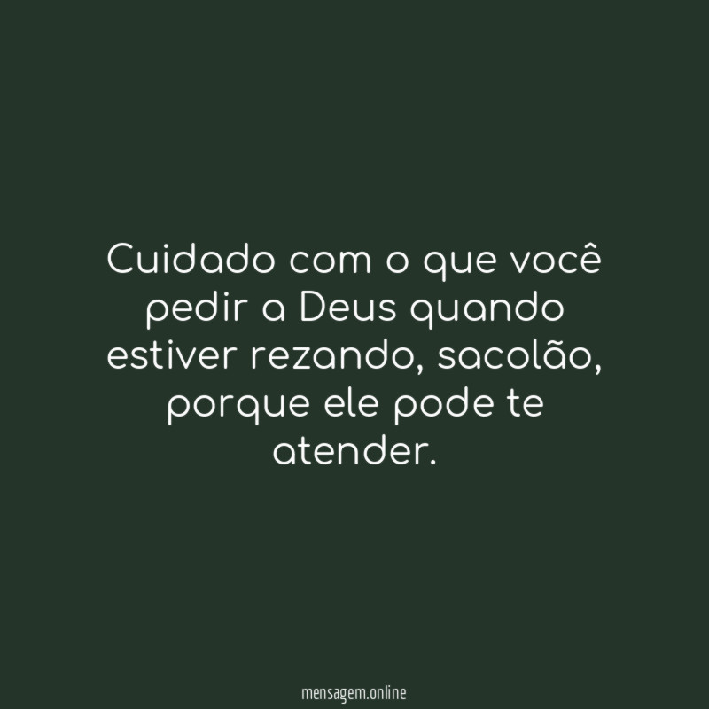 Cuidado com o que você pedir a Deus quando estiver rezando