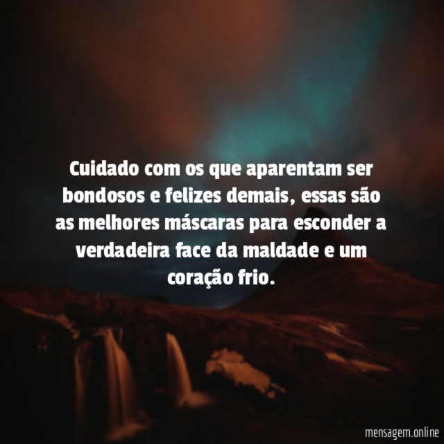 Cuidado com os que aparentam ser bondosos e felizes demais