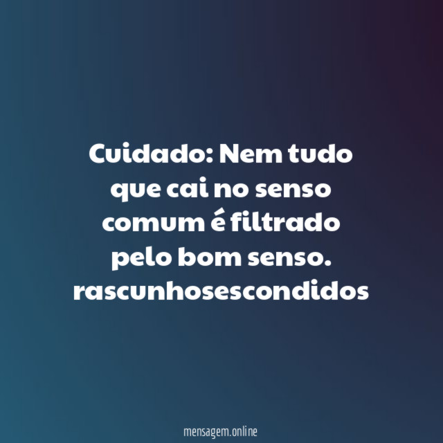 Cuidado: Nem tudo que cai no senso comum é filtrado pelo bom senso.