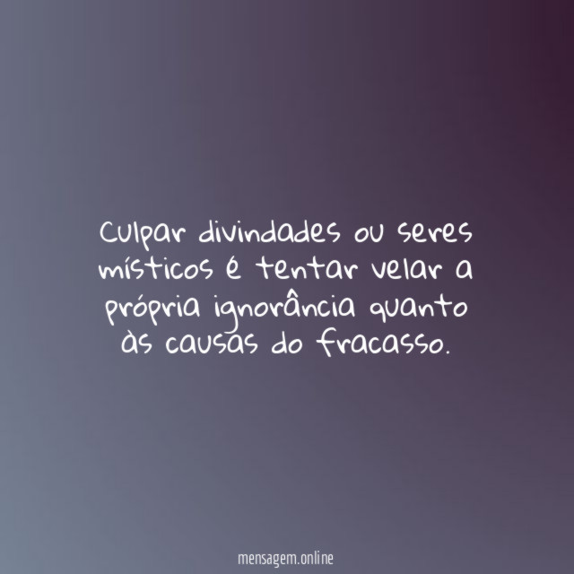Culpar divindades ou seres místicos é tentar velar