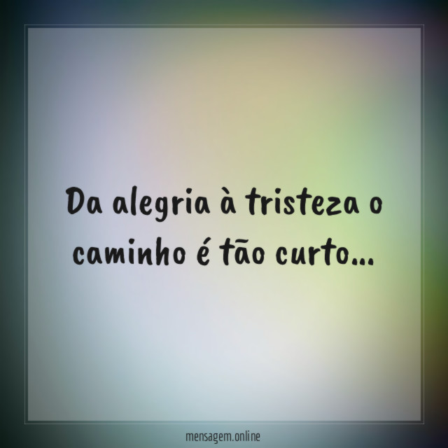 Da alegria à tristeza o caminho é tão curto