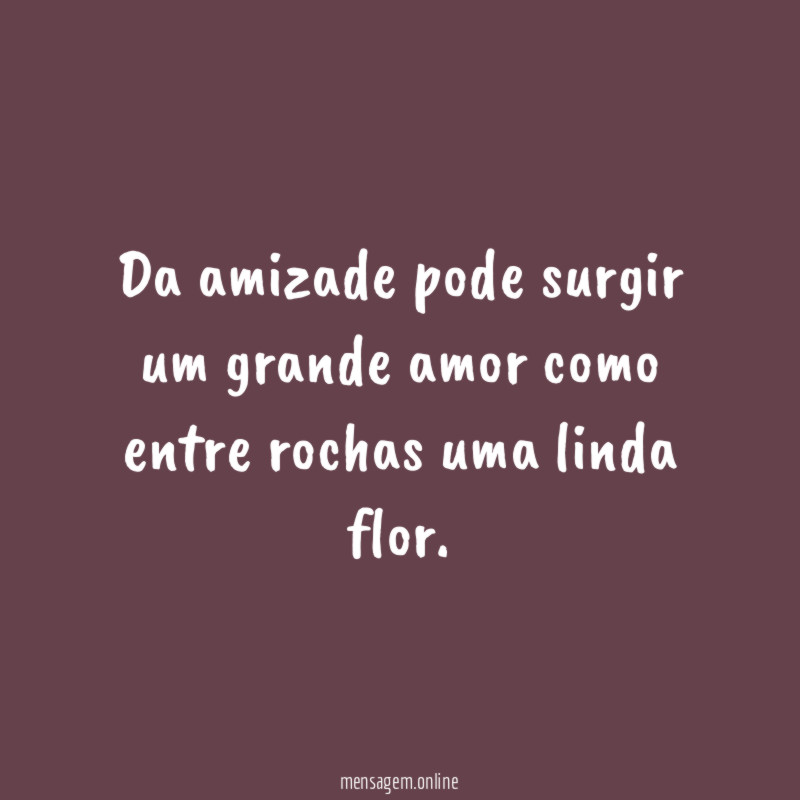 Da amizade pode surgir um grande amor como
