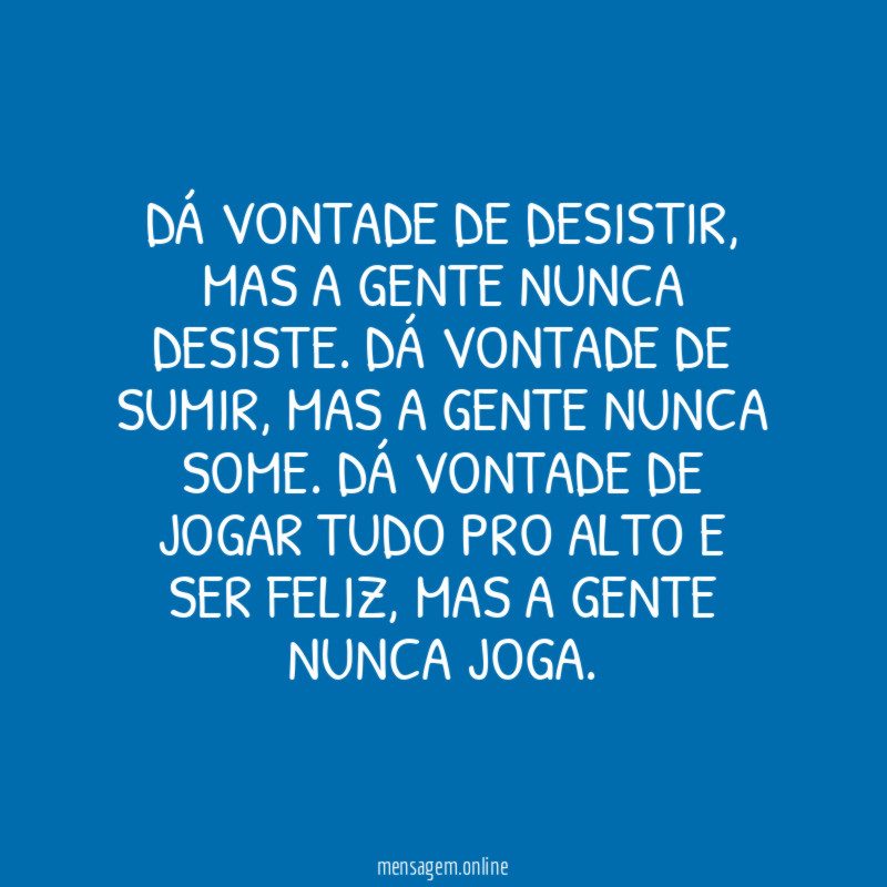 Dá vontade de desistir