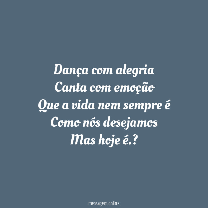 Dança com alegria Canta com emoção Que a vida nem