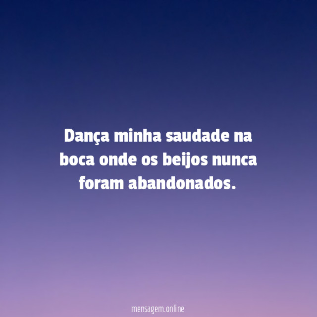 Dança minha saudade na boca onde os beijos nunca foram abandonados
