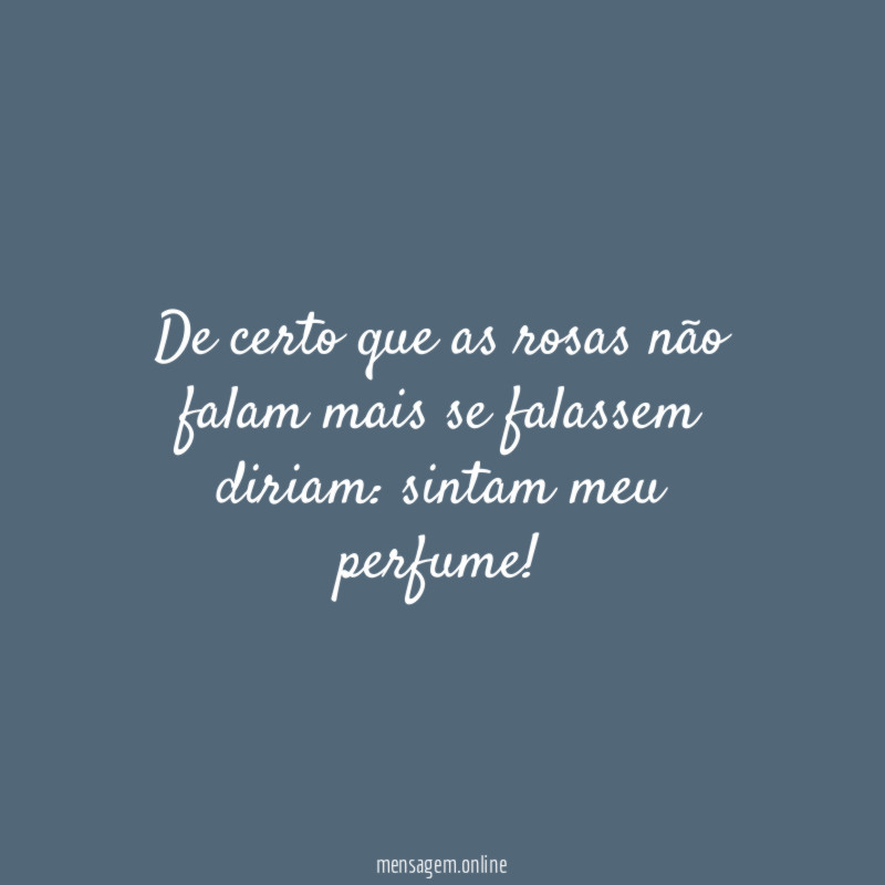 De certo que as rosas não falam mais se falassem diriam