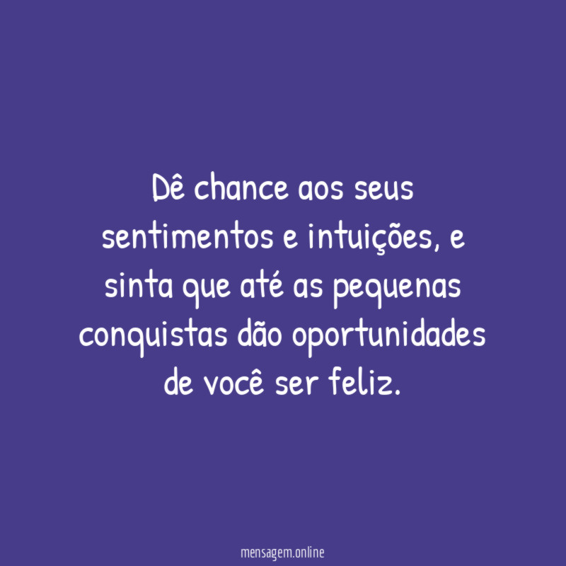 Dê chance aos seus sentimentos e intuições