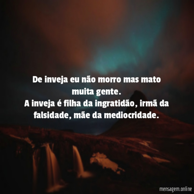 De inveja eu não morro mas mato muita gente