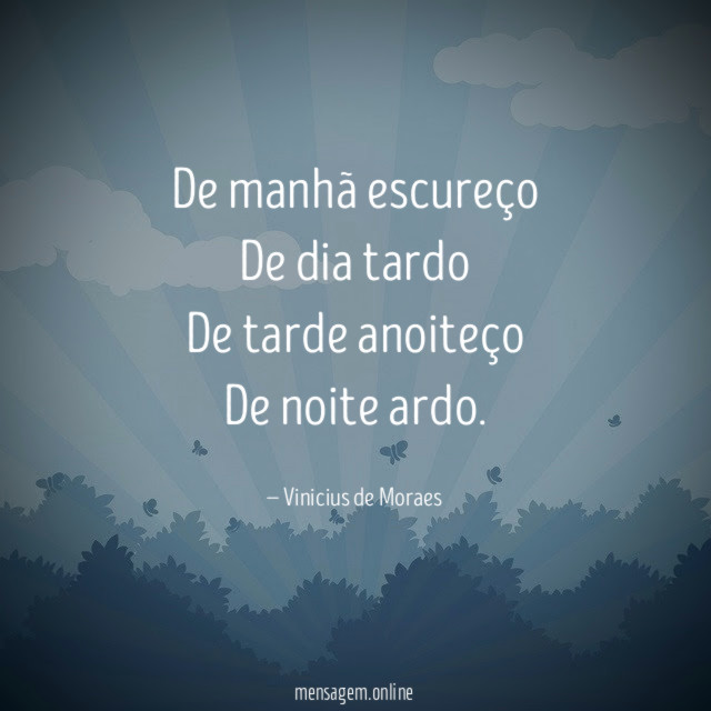 De manhã escureço De dia tardo De tarde anoiteço De noite
