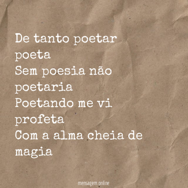 De tanto poetar poeta Sem poesia não poetaria Poetando me