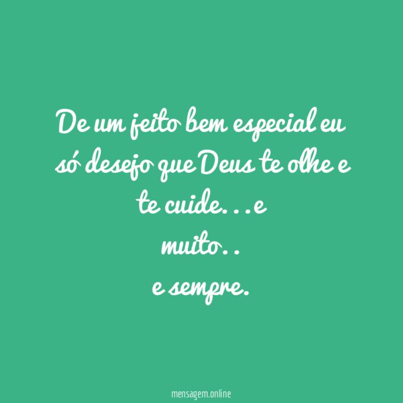 De um jeito bem especial eu só desejo que Deus te olhe e te cuide …e
muito.. e sempre.