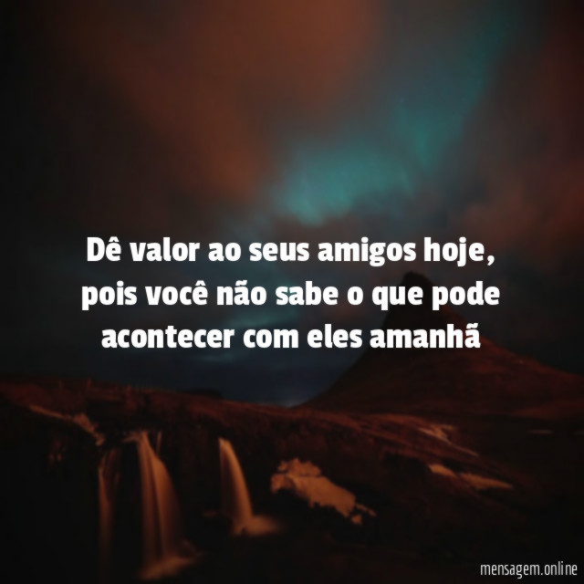 Dê valor ao seus amigos hoje