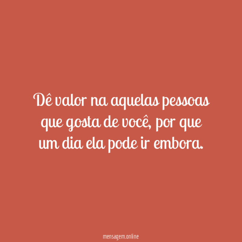 Dê valor na aquelas pessoas que gosta de você