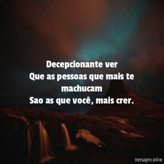 Decepcionante ver Que as pessoas que mais te machucam Sao