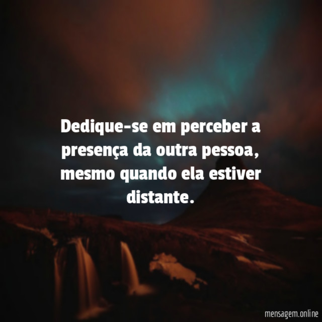 Dedique-se em perceber a presença da outra pessoa