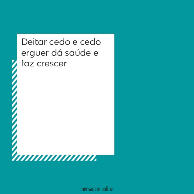 Deitar cedo e cedo erguer dá saúde e faz crescer"