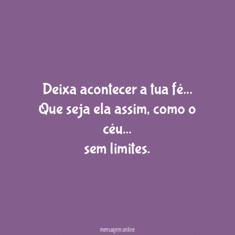 *Deixa acontecer a tua fé…
Que seja ela assim, como o céu… sem limites.*