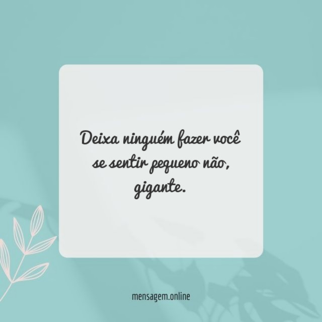 Deixa ninguém fazer você se sentir pequeno não