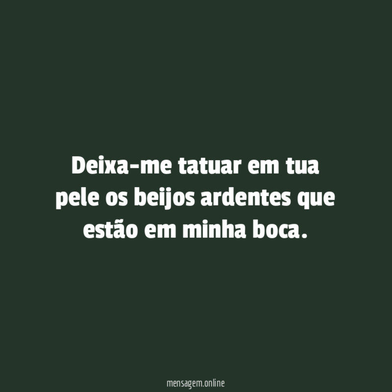 Deixa-me tatuar em tua pele os beijos ardentes