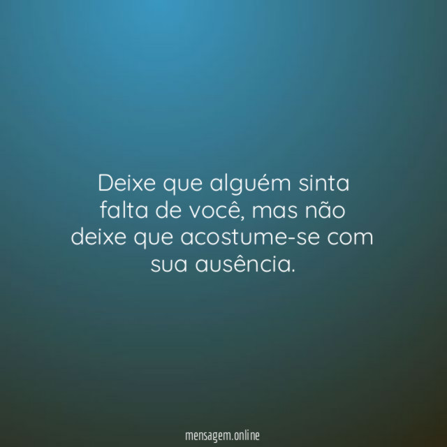 Deixe que alguém sinta falta de você