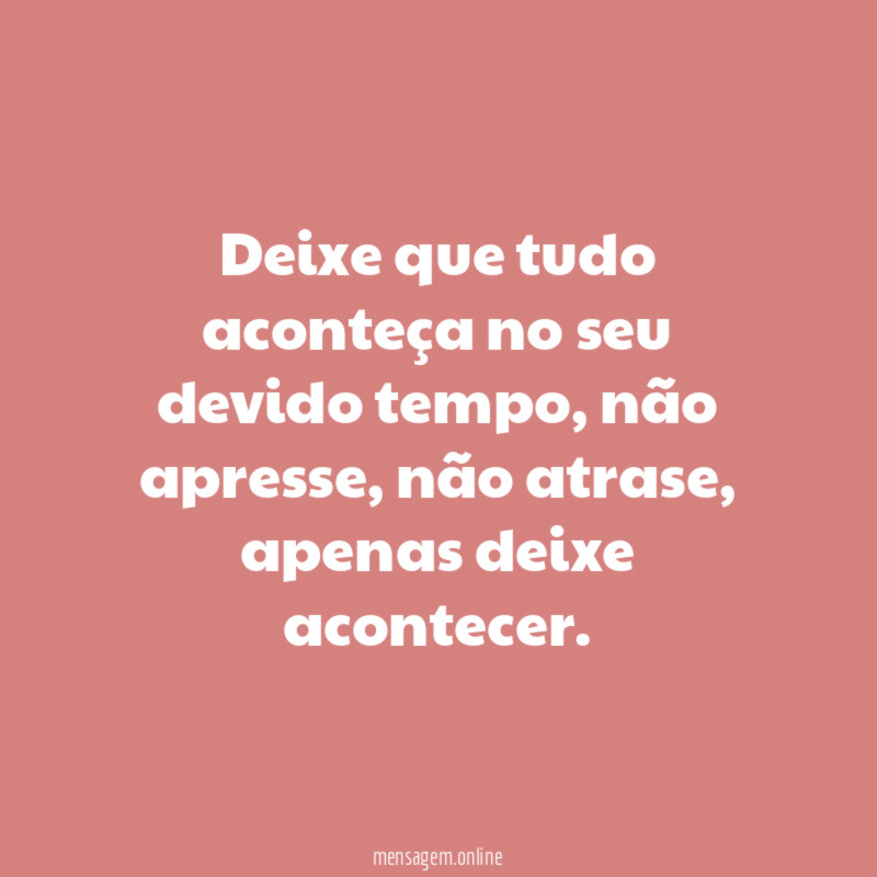 Deixe que tudo aconteça no seu devido tempo