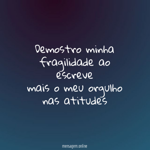 demostro minha fragilidade ao escreve mais o meu orgulho nas atitudes”
