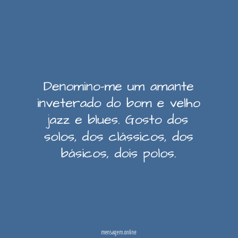 Denomino-me um amante inveterado do bom e velho jazz e blues