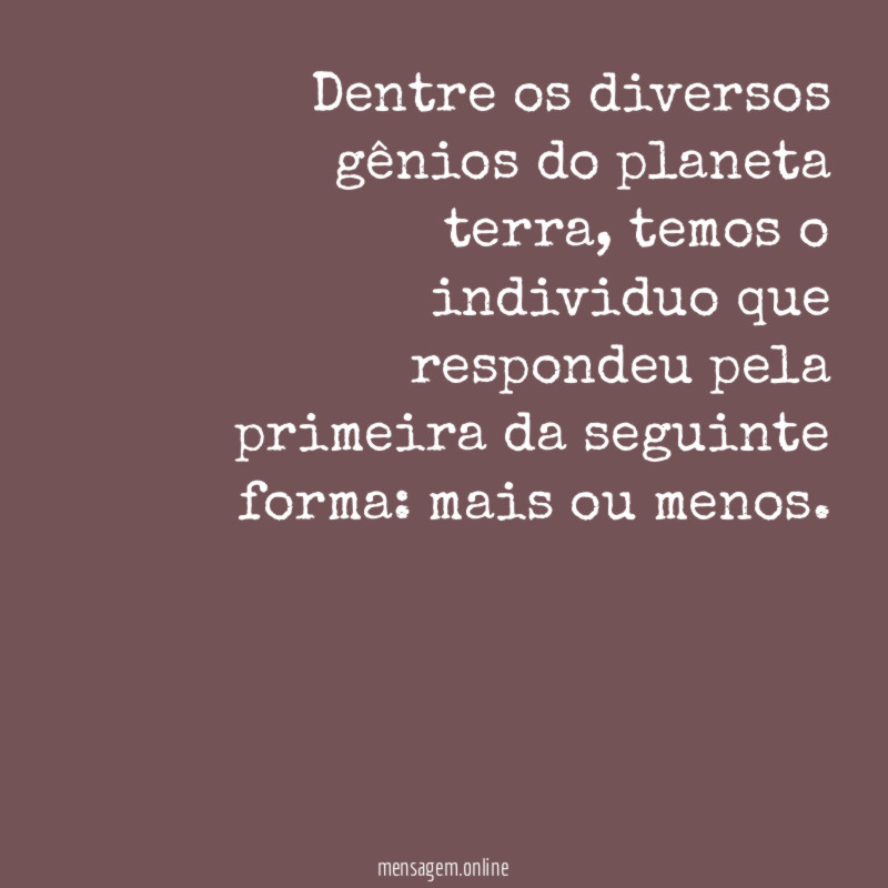 Dentre os diversos gênios do planeta terra