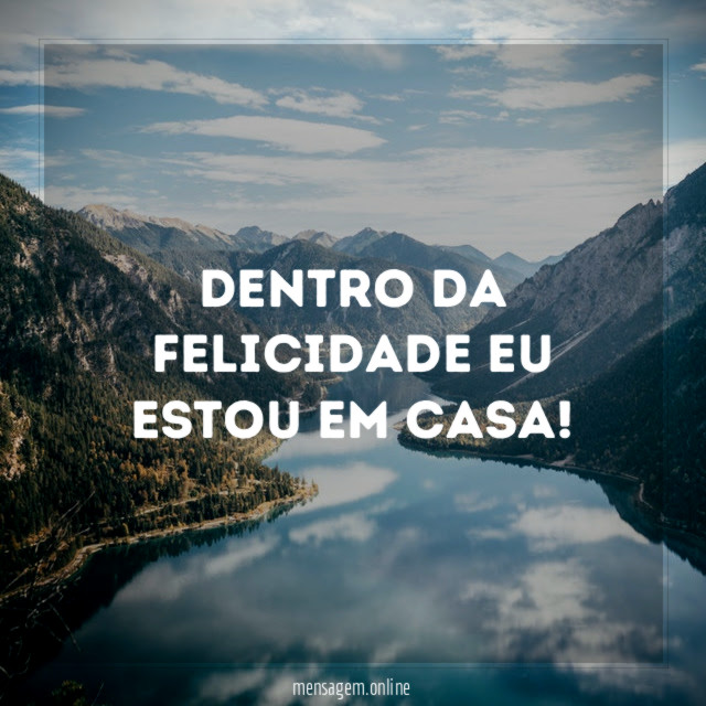 Dentro da felicidade eu estou em casa