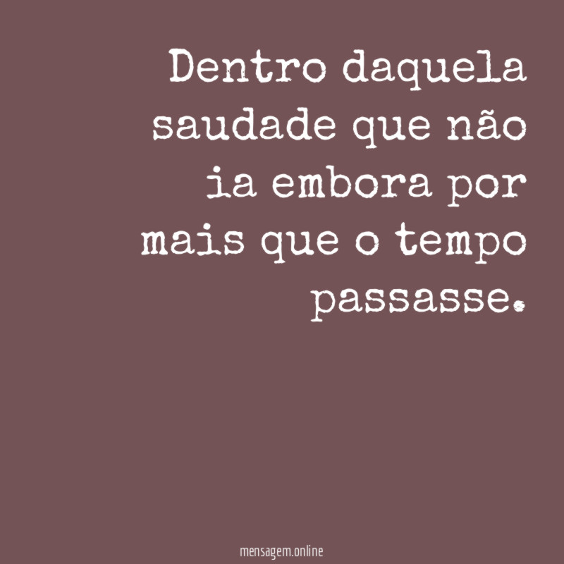 Dentro daquela saudade que não ia embora por