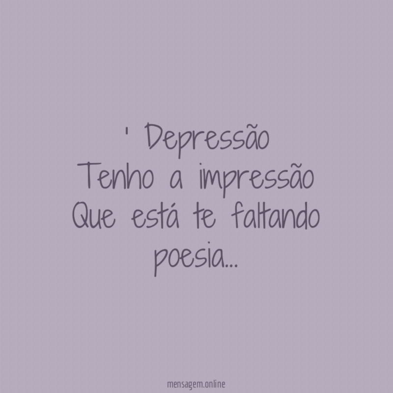 Depressão Tenho a impressão Que está te faltando poesia
