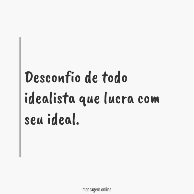 Desconfio de todo idealista que lucra com seu ideal