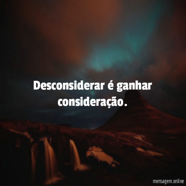 Desconsiderar é ganhar consideração